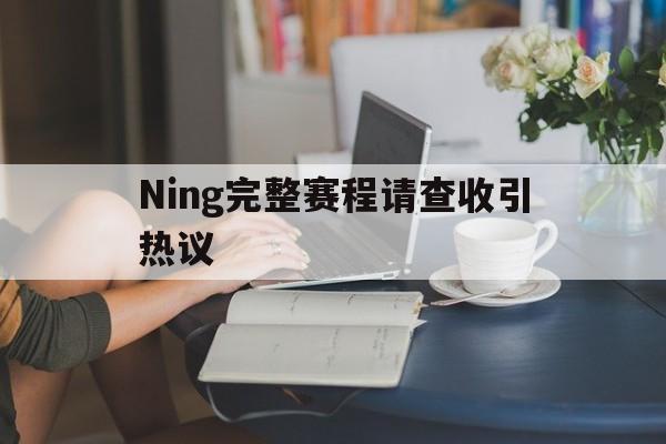 Ning完整赛程请查收引热议(Ning谈LPL和LCK教练差距)|