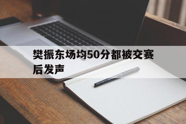樊振东场均50分都被交赛后发声的简单介绍